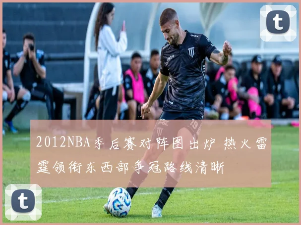 2012NBA季后赛对阵图出炉 热火雷霆领衔东西部争冠路线清晰