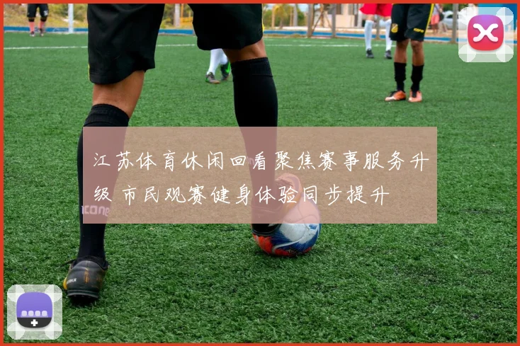 江苏体育休闲回看聚焦赛事服务升级 市民观赛健身体验同步提升