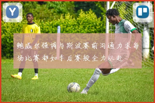 鲍威尔强调与斯波赛前沟通力求每场比赛都如季后赛般全力以赴