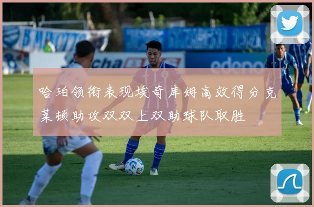 哈珀领衔表现埃奇库姆高效得分克莱顿助攻双双上双助球队取胜