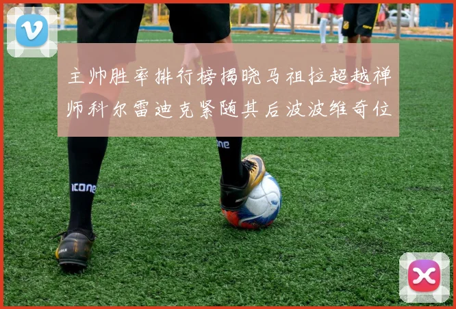 主帅胜率排行榜揭晓马祖拉超越禅师科尔雷迪克紧随其后波波维奇位列第十