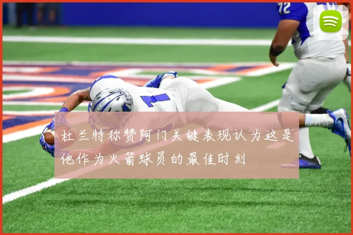杜兰特称赞阿门关键表现认为这是他作为火箭球员的最佳时刻