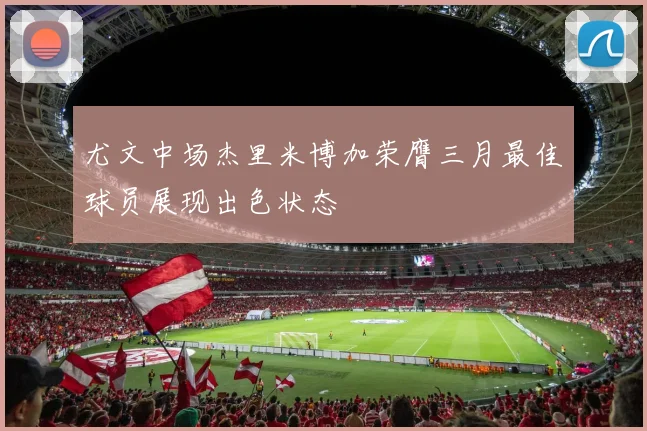 尤文中场杰里米博加荣膺三月最佳球员展现出色状态