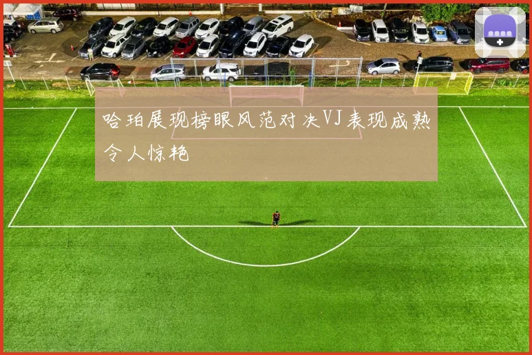 哈珀展现榜眼风范对决VJ表现成熟令人惊艳