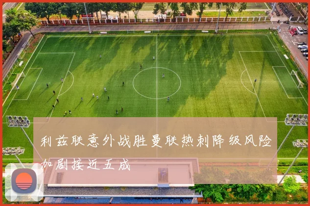 利兹联意外战胜曼联热刺降级风险加剧接近五成